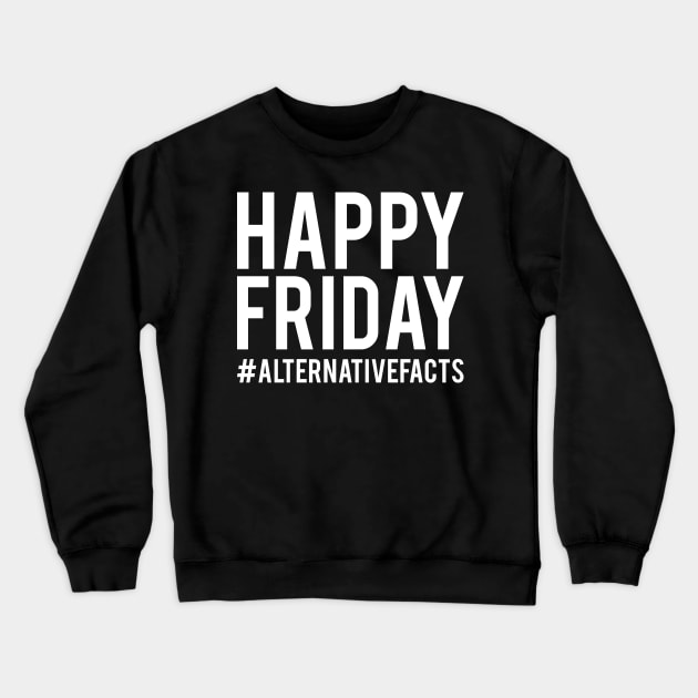 Happy Friday Alternative Facts Crewneck Sweatshirt by Flippin' Sweet Gear